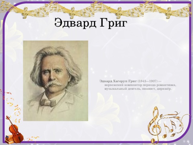  Эдвард Григ Эдвард Хагеруп Григ  (1843—1907) — норвежский композитор периода романтизма, музыкальный деятель, пианист, дирижёр. 