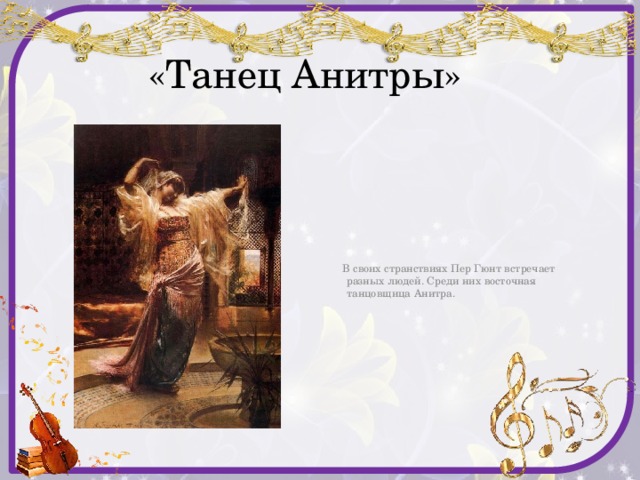  «Танец Анитры»  В своих странствиях Пер Гюнт встречает разных людей. Среди них восточная танцовщица Анитра. 