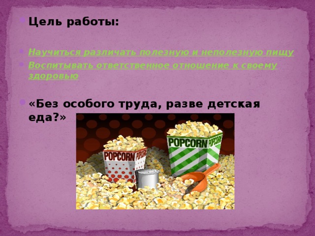 Цель работы:  Научиться различать полезную и неполезную пищу Воспитывать ответственное отношение к своему здоровью  «Без особого труда, разве детская еда?» 