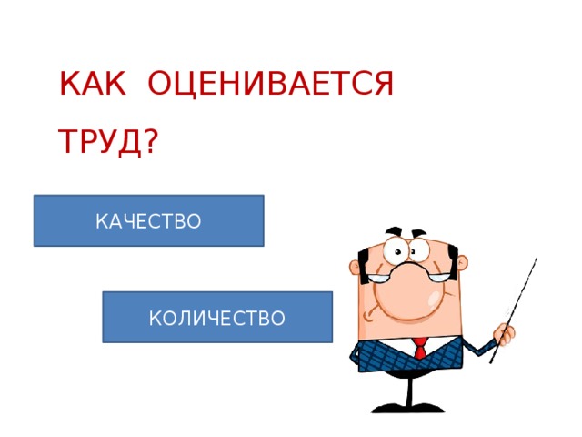 КАК ОЦЕНИВАЕТСЯ ТРУД? КАЧЕСТВО КОЛИЧЕСТВО 