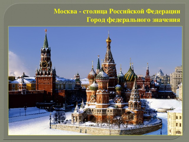 Москва - столица Российской Федерации  Город федерального значения 
