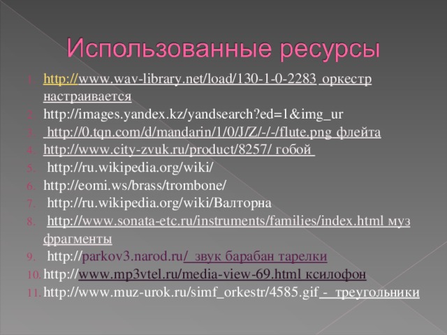 http:// www.wav-library.net/load/130-1-0-2283 оркестр настраивается http://images.yandex.kz/yandsearch?ed=1&img_ur  http://0.tqn.com/d/mandarin/1/0/J/Z/-/-/flute.png флейта http://www.city-zvuk.ru/product/8257/ гобой  http://ru.wikipedia.org/wiki/  http://eomi.ws/brass/trombone/   http://ru.wikipedia.org/wiki/ Валторна  http:// www.sonata-etc.ru/instruments/families/index.html муз фрагменты  http:// parkov3.narod.ru / звук барабан тарелки http:// www.mp3vtel.ru/media-view-69.html ксилофон http://www.muz-urok.ru/simf_orkestr/4585.gif - треугольники  
