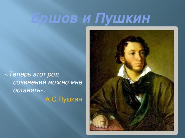Ершов и Пушкин « Теперь этот род сочинений можно мне оставить ».  А.С.Пушкин 