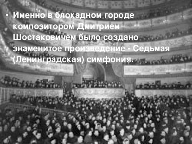 Именно в блокадном городе композитором Дмитрием Шостаковичем было создано знаменитое произведение - Седьмая (Ленинградская) симфония. 