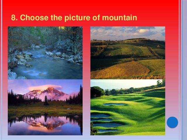 8. Choose the picture of mountain 