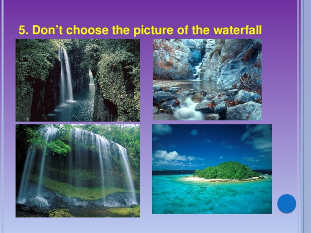 5. Don’t choose the picture of the waterfall 