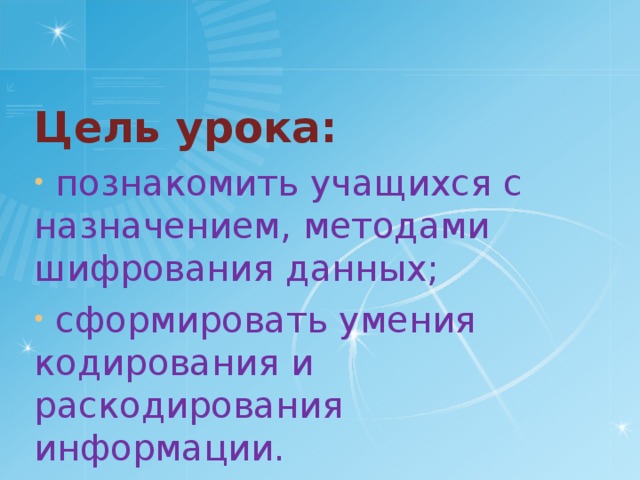  Цель урока:  познакомить учащихся с назначением, методами шифрования данных;  сформировать умения кодирования и раскодирования информации. 