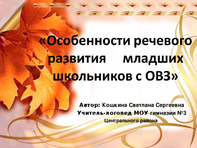 Автор: Кошкина Светлана Сергеевна Учитель-логопед МОУ гимназии №3 Центрального района  