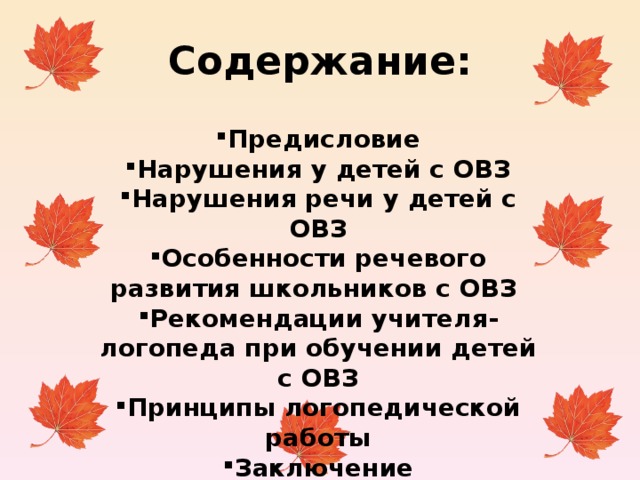 Содержание:  Предисловие Нарушения у детей с ОВЗ Нарушения речи у детей с ОВЗ Особенности речевого развития школьников с ОВЗ  Рекомендации учителя-логопеда при обучении детей с ОВЗ Принципы логопедической работы Заключение  