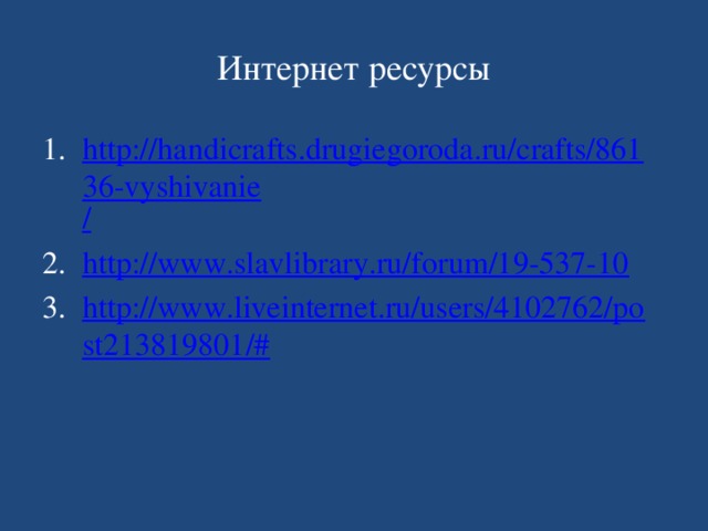 Интернет ресурсы http://handicrafts.drugiegoroda.ru/crafts/86136-vyshivanie / http://www.slavlibrary.ru/forum/19-537-10 http://www.liveinternet.ru/users/4102762/post213819801/# 