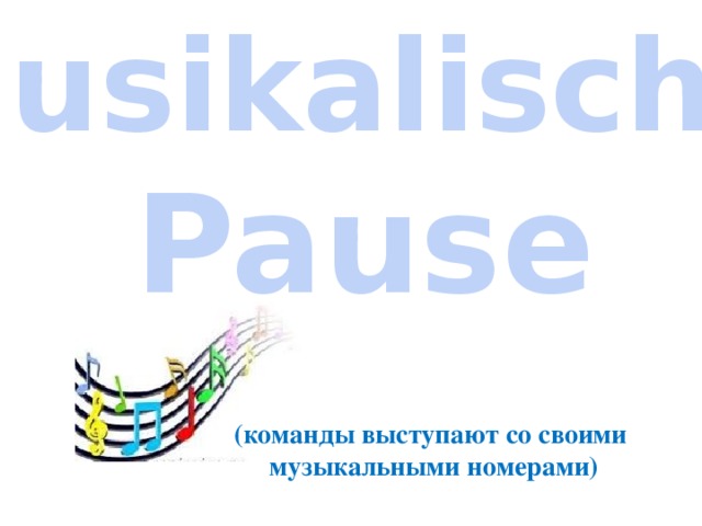 Musikalische Pause (команды выступают со своими музыкальными номерами) 