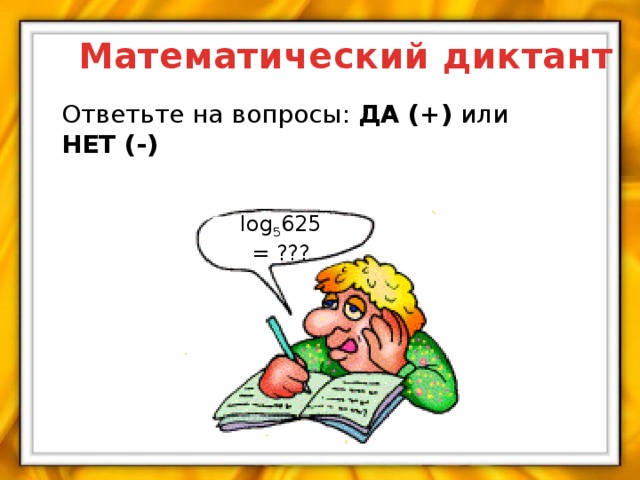 Математический диктант Ответьте на вопросы: ДА (+) или НЕТ (-) log 5 625 = ???