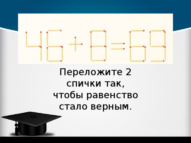 Равенство 6 4 8. Переложите 2 спички так чтобы равенство стало верным. Переложить две спички так чтобы равенство стало верным. Переложите 1 спичку так чтобы равенство стало верным. Переложи спичку так чтобы равенство стало верным.