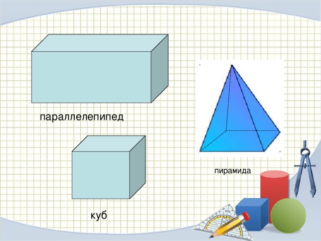 Цилиндр параллелепипед. Параллелепипед куб пирамида 5 класс. Многогранники параллелепипед куб. Пирамида в параллелепипеде. Куб прямоугольный параллелепипед пирамида.