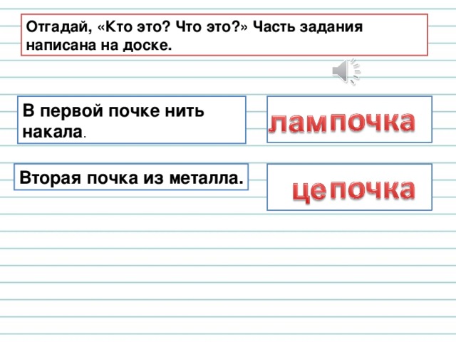 Отгадай, «Кто это? Что это?» Часть задания написана на доске. В первой почке нить накала . Вторая почка из металла. 