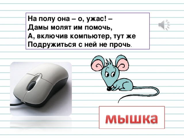 На  полу она – о, ужас! –  Дамы молят им помочь,  А, включив компьютер, тут же  Подружиться с ней не прочь . 