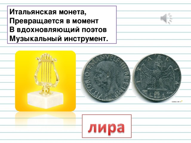 Итальянская монета,  Превращается в момент  В вдохновляющий поэтов  Музыкальный инструмент. 