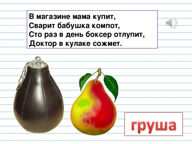 В магазине мама купит,  Сварит бабушка компот,  Сто раз в день боксер отлупит,  Доктор в кулаке сожмет. 