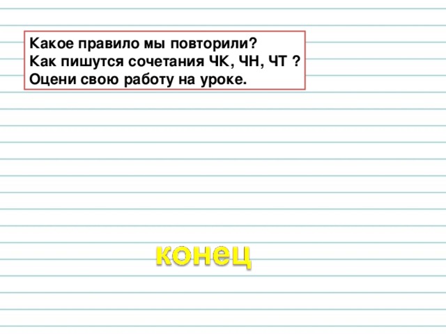 Какое правило мы повторили? Как пишутся сочетания ЧК, ЧН, ЧТ ? Оцени свою работу на уроке. 