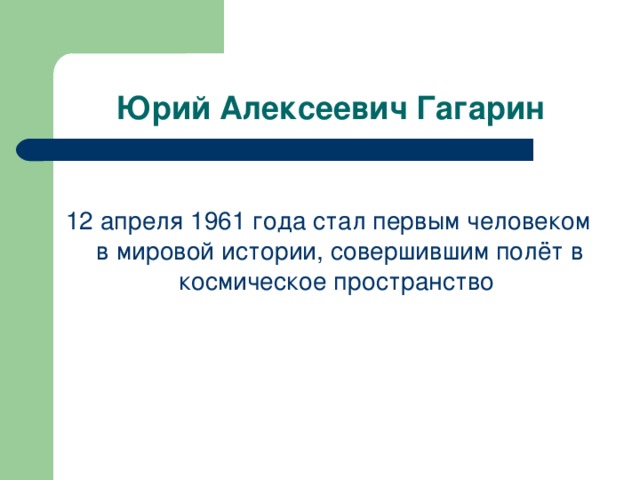Юрий Алексеевич Гагарин 12 апреля 1961 года стал первым человеком в мировой истории, совершившим полёт в космическое пространство 