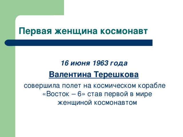 Первая женщина космонавт 16 июня 1963 года Валентина Терешкова  совершила полет на космическом корабле «Восток – 6» став первой в мире женщиной космонавтом 