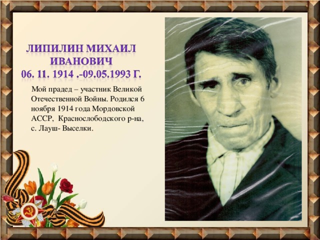  Мой прадед – участник Великой Отечественной Войны. Родился 6 ноября 1914 года Мордовской АССР, Краснослободского р-на, с. Лауш- Выселки. 