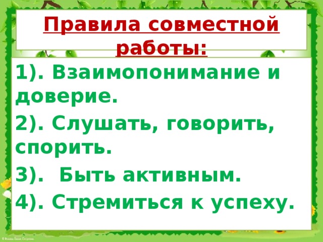 Правила совместной работы:   1). Взаимопонимание и доверие. 2). Слушать, говорить, спорить. 3). Быть активным. 4). Стремиться к успеху.