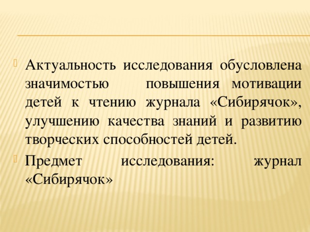 Актуальность исследования обусловлена значимостью повышения мотивации детей к чтению журнала «Сибирячок», улучшению качества знаний и развитию творческих способностей детей. Предмет исследования: журнал «Сибирячок» 