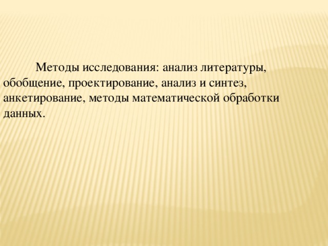  Методы исследования: анализ литературы, обобщение, проектирование, анализ и синтез, анкетирование, методы математической обработки данных. 