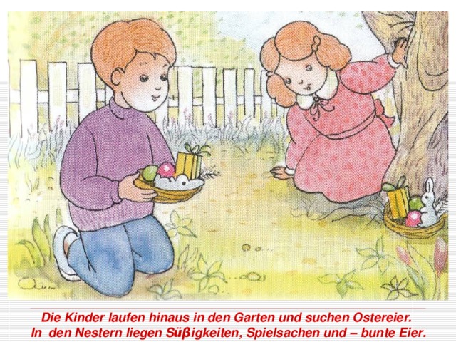 Die Kinder laufen hinaus in den Garten und suchen Ostereier.  In den Nestern liegen S ü β igkeiten, Spielsachen und – bunte Eier.