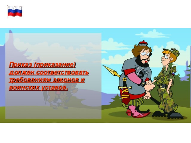 Приказ (приказание) должен соответствовать требованиям законов и воинских уставов.  