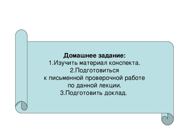 Домашнее задание: 1.Изучить материал конспекта. 2.Подготовиться  к письменной проверочной работе по данной лекции. 3.Подготовить доклад. 