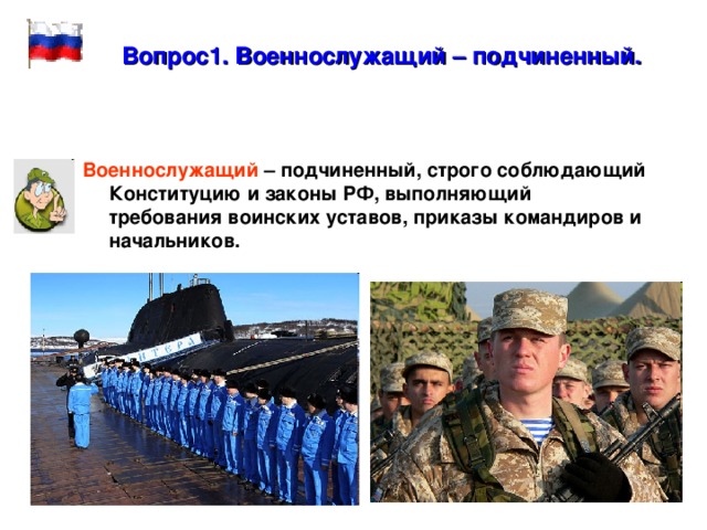 Вопрос1. Военнослужащий – подчиненный. Военнослужащий – подчиненный, строго соблюдающий Конституцию и законы РФ, выполняющий требования воинских уставов, приказы командиров и начальников. 