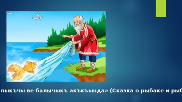 «Балыкъчы ве балычыкъ акъкъында» (Сказка о рыбаке и рыбке) 