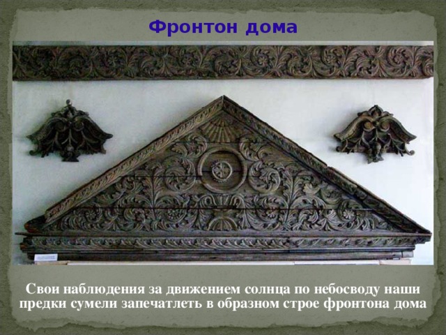Фронтон дома Свои наблюдения за движением солнца по небосводу наши предки сумели запечатлеть в образном строе фронтона дома  
