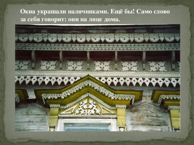 Окна украшали наличниками. Ещё бы! Само слово за себя говорит: они на лице дома. 