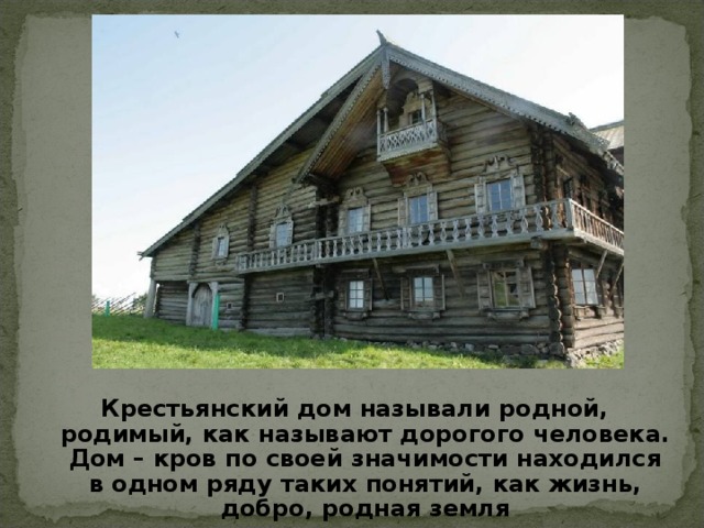 Крестьянский дом называли родной, родимый, как называют дорогого человека. Дом – кров по своей значимости находился в одном ряду таких понятий, как жизнь, добро, родная земля 
