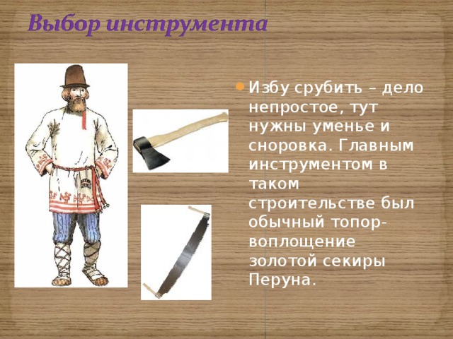 Избу срубить – дело непростое, тут нужны уменье и сноровка. Главным инструментом в таком строительстве был обычный топор-воплощение золотой секиры Перуна. 