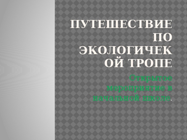 Путешествие по экологичекой тропе Открытое мероприятие в начальной школе . 