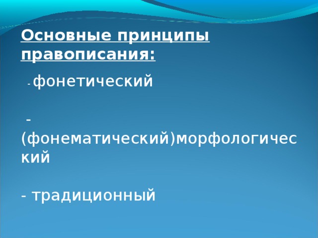 Основные принципы правописания:   - фонетический  -(фонематический)морфологический - традиционный 