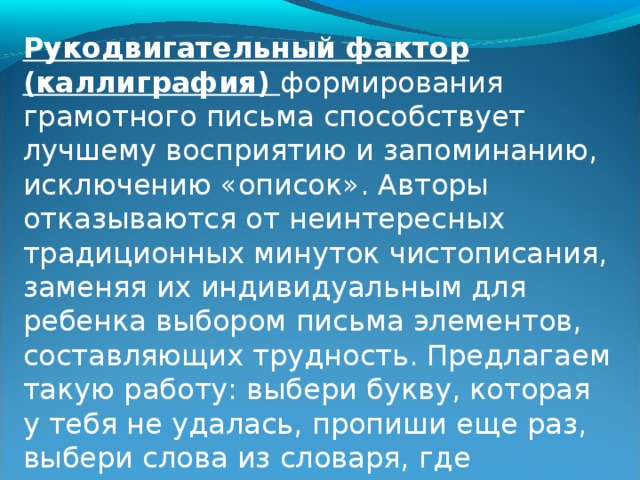 Условием развития орфографической зоркости является выполнение большого количества практических упражнений.  1. Карточки со словами на различные орфограммы, нумеруем их. Ошибки детей легко фиксируются.  2. Работа в парах по принципу «лото» . Первый ученик называет слово так, как оно слышится, второй должен назвать орфограммы в слове.  3. Принцип какографии, т.е. письма с намеренно допущенными ошибками часто предлагает учебник, подводя учеников к выводу «Если мы хотим, чтобы нашу письменную речь легко понимали, надо стараться писать правильно». Предлагаем для игры «Корректоры» карточки с индивидуально подобранными текстами, использую тексты детских записок, отрывки из высказываний. Такая работа создает атмосферу сотрудничества. 