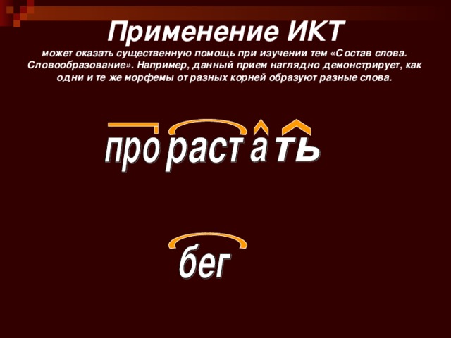 Применение ИКТ  может оказать существенную помощь при изучении тем «Состав слова. Словообразование». Например, данный прием наглядно демонстрирует, как одни и те же морфемы от разных корней образуют разные слова. 