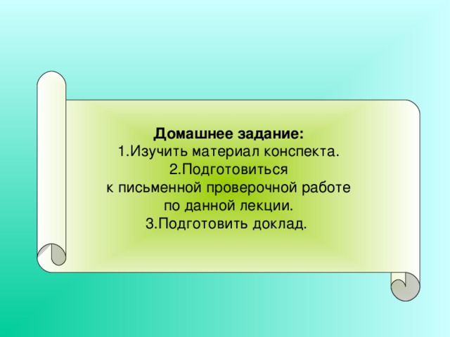 Домашнее задание: 1.Изучить материал конспекта. 2.Подготовиться  к письменной проверочной работе по данной лекции. 3.Подготовить доклад. 