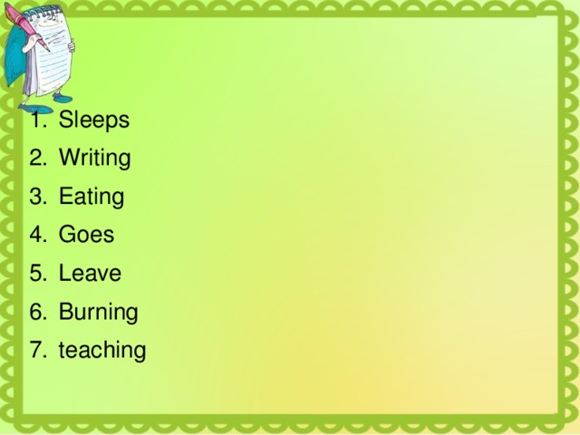 Sleeps Writing Eating Goes Leave Burning teaching 