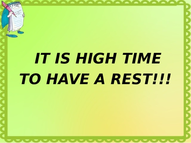  IT IS HIGH TIME TO HAVE A REST!!! 