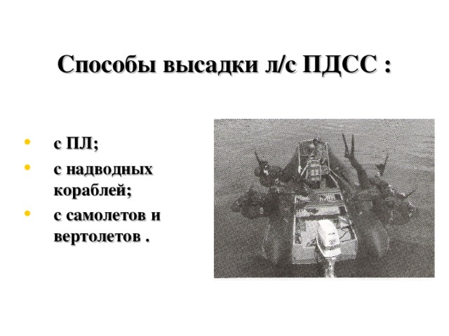  Способы высадки л/с ПДСС : с ПЛ; с надводных кораблей;  с самолетов и вертолетов . 