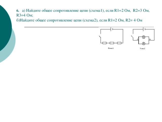 6.  а) Найдите общее сопротивление цепи (схема1), если R1=2 Ом, R2=3 Ом, R3=4 Ом;  б)Найдите общее сопротивление цепи (схема2), если R1=2 Ом, R2= 4 Ом 