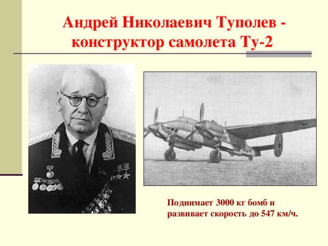  Андрей Николаевич Туполев - конструктор самолета Ту-2 Поднимает 3000 кг бомб и развивает скорость до 547 км/ч. 