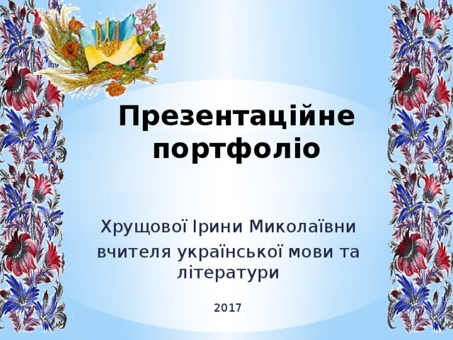 Презентаційне  портфоліо Хрущової Ірини Миколаївни вчителя української мови та літератури 2017 