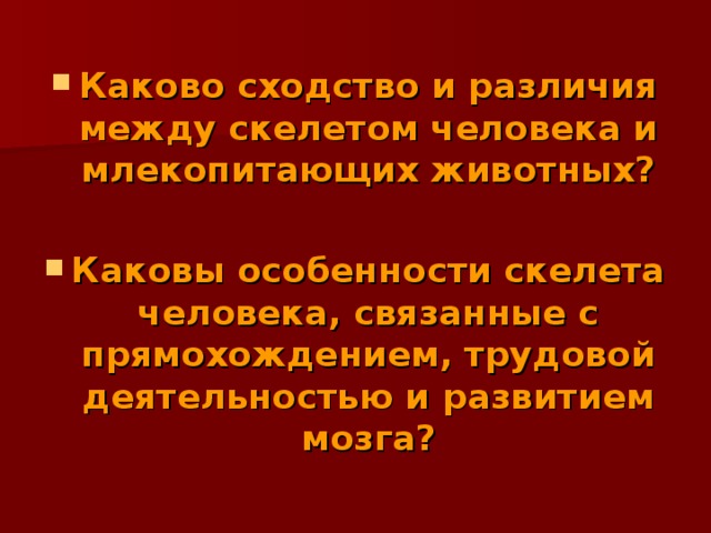 Каково сходство и различия между скелетом человека и млекопитающих животных?  Каковы особенности скелета человека, связанные с прямохождением, трудовой деятельностью и развитием мозга? 
